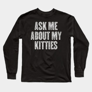 Ask Me About My Kitties - Funny Offensive Vintage White Text Long Sleeve T-Shirt